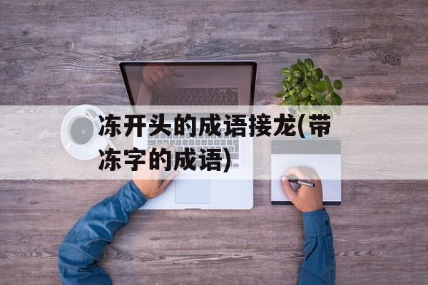 冻开头的成语接龙(带冻字的成语)-第1张图片-