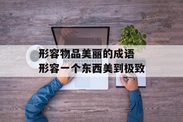 形容物品美丽的成语 形容一个东西美到极致-第1张图片-