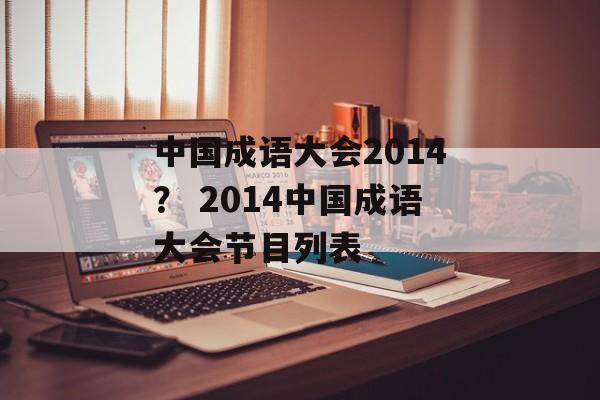 中国成语大会2014？ 2014中国成语大会节目列表-第1张图片-