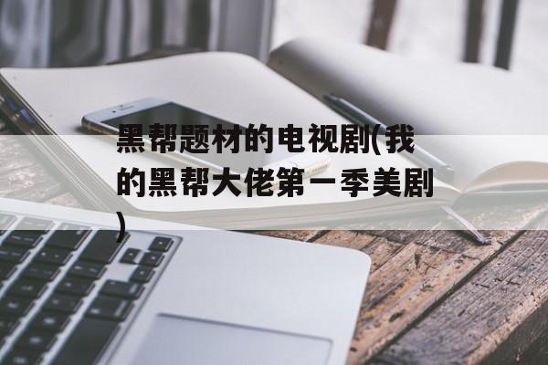 黑帮题材的电视剧(我的黑帮大佬第一季美剧)-第1张图片-