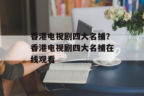 香港电视剧四大名捕？香港电视剧四大名捕在线观看-第1张图片-