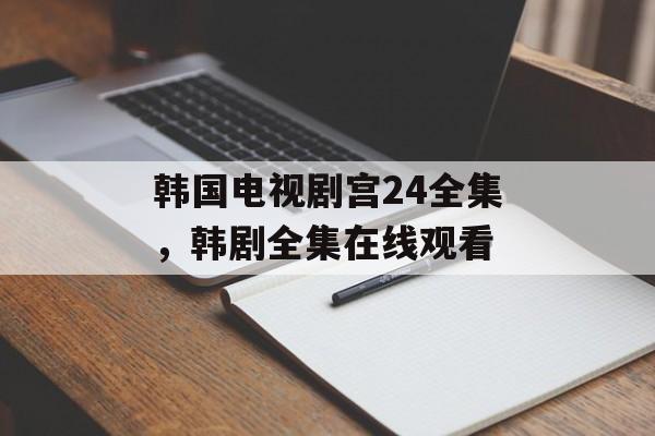 韩国电视剧宫24全集，韩剧全集在线观看-第1张图片-