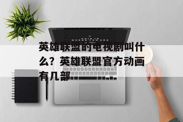英雄联盟的电视剧叫什么？英雄联盟官方动画有几部-第1张图片-