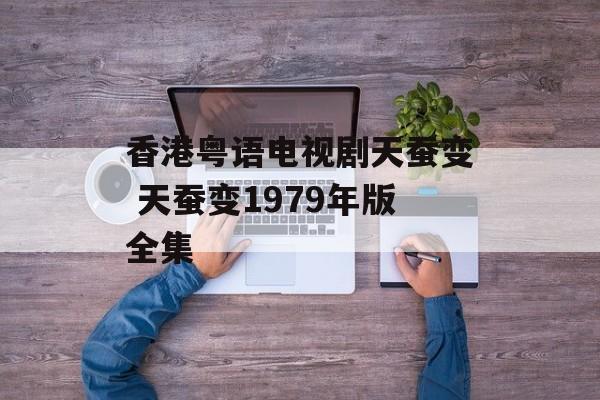 香港粤语电视剧天蚕变 天蚕变1979年版全集-第1张图片-