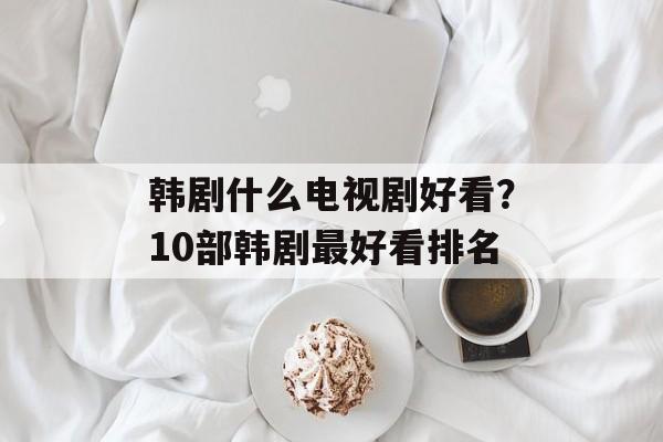 韩剧什么电视剧好看？10部韩剧最好看排名-第1张图片-