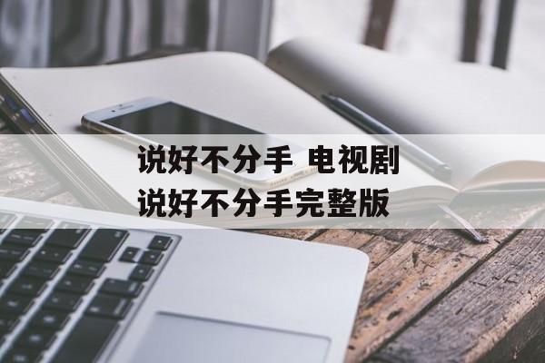 说好不分手 电视剧 说好不分手完整版-第1张图片-