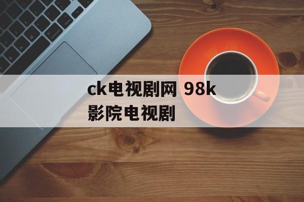 ck电视剧网 98k影院电视剧-第1张图片-