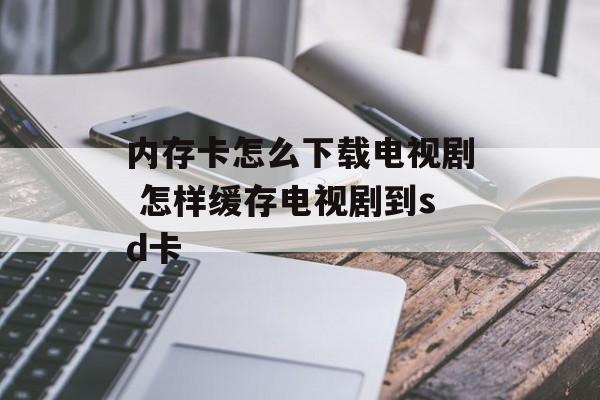 内存卡怎么下载电视剧 怎样缓存电视剧到sd卡-第1张图片-