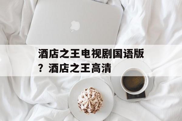 酒店之王电视剧国语版？酒店之王高清-第1张图片-
