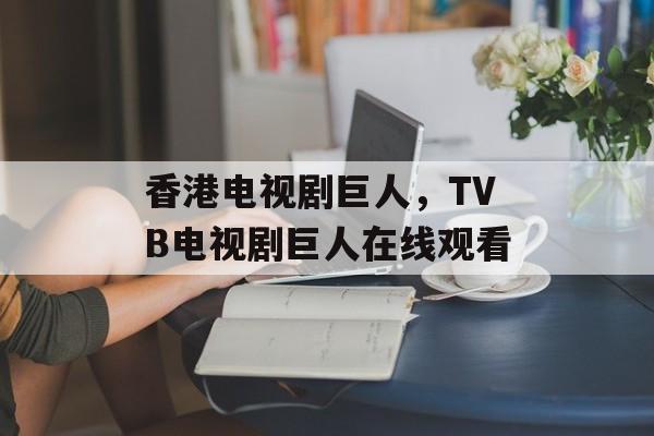 香港电视剧巨人，TVB电视剧巨人在线观看-第1张图片-