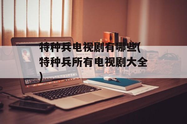 特种兵电视剧有哪些(特种兵所有电视剧大全)-第1张图片-