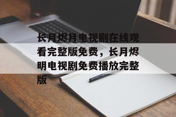 长月烬月电视剧在线观看完整版免费，长月烬明电视剧免费播放完整版-第1张图片-