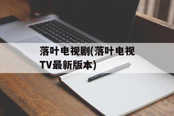 落叶电视剧(落叶电视TV最新版本)-第1张图片-