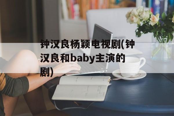 钟汉良杨颖电视剧(钟汉良和baby主演的剧)-第1张图片-