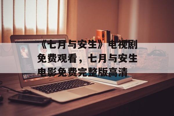 《七月与安生》电视剧免费观看，七月与安生电影免费完整版高清-第1张图片-