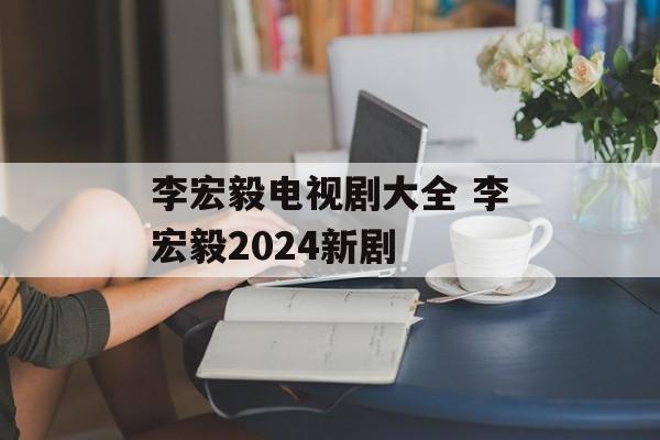 李宏毅电视剧大全 李宏毅2024新剧-第1张图片-