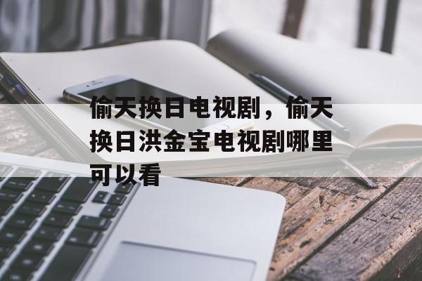 偷天换日电视剧，偷天换日洪金宝电视剧哪里可以看-第1张图片-