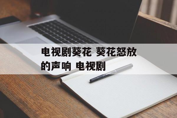 电视剧葵花 葵花怒放的声响 电视剧-第1张图片-