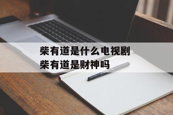 柴有道是什么电视剧 柴有道是财神吗-第1张图片-