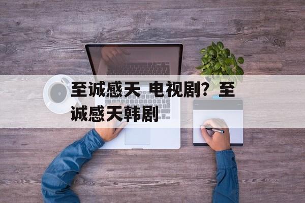 至诚感天 电视剧？至诚感天韩剧-第1张图片-