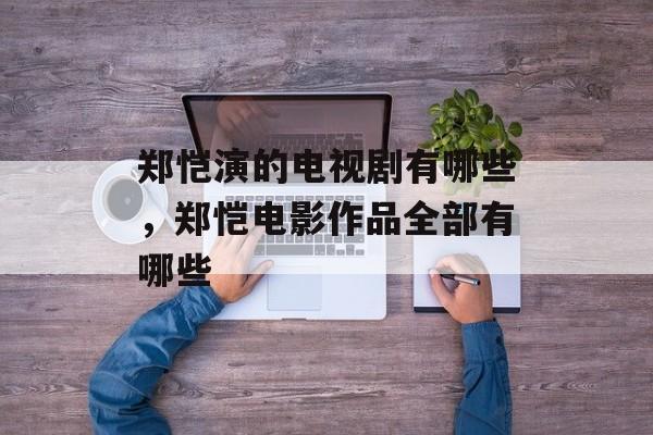 郑恺演的电视剧有哪些，郑恺电影作品全部有哪些-第1张图片-