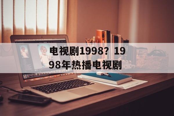 电视剧1998？1998年热播电视剧-第1张图片-