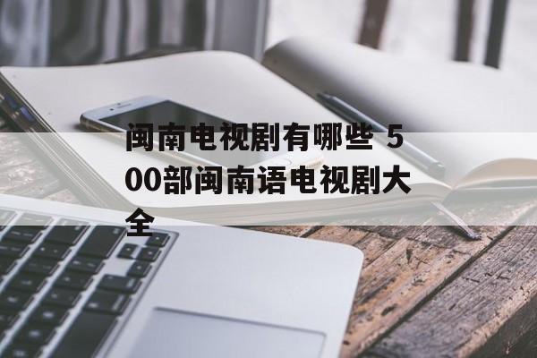 闽南电视剧有哪些 500部闽南语电视剧大全-第1张图片-