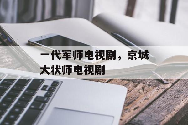 一代军师电视剧，京城大状师电视剧-第1张图片-