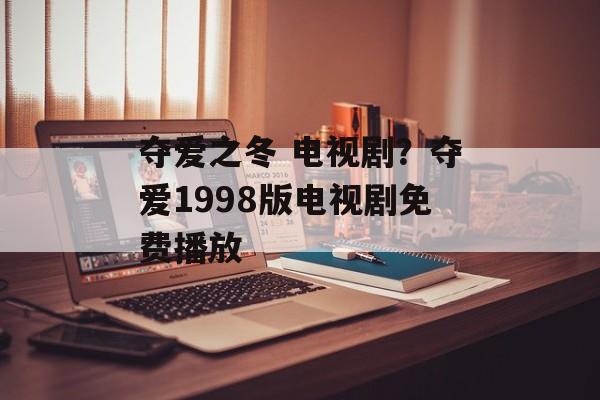 夺爱之冬 电视剧？夺爱1998版电视剧免费播放-第1张图片-