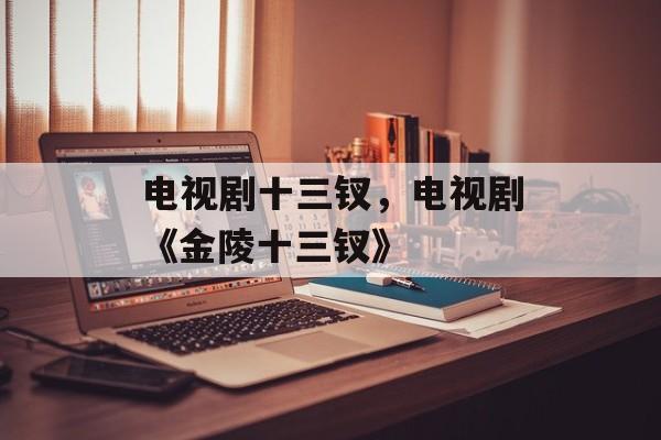 电视剧十三钗，电视剧《金陵十三钗》-第1张图片-