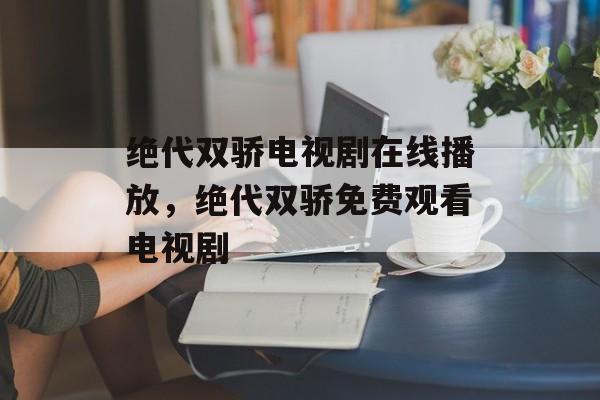 绝代双骄电视剧在线播放，绝代双骄免费观看电视剧-第1张图片-