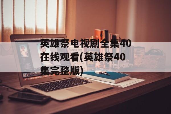 英雄祭电视剧全集40在线观看(英雄祭40集完整版)-第1张图片-