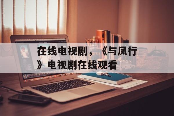 在线电视剧，《与凤行》电视剧在线观看-第1张图片-