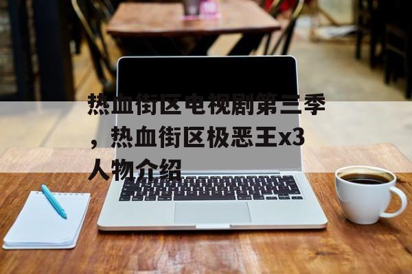 热血街区电视剧第三季，热血街区极恶王x3人物介绍-第1张图片-