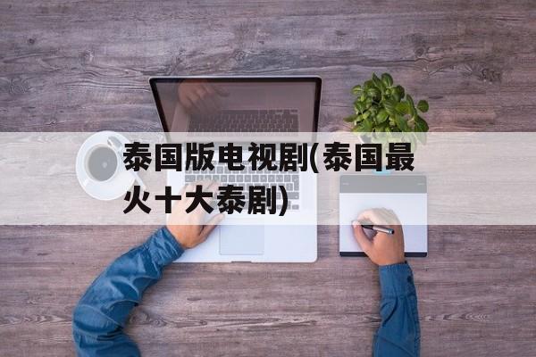 泰国版电视剧(泰国最火十大泰剧)-第1张图片-