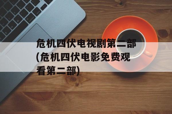 危机四伏电视剧第二部(危机四伏电影免费观看第二部)-第1张图片-