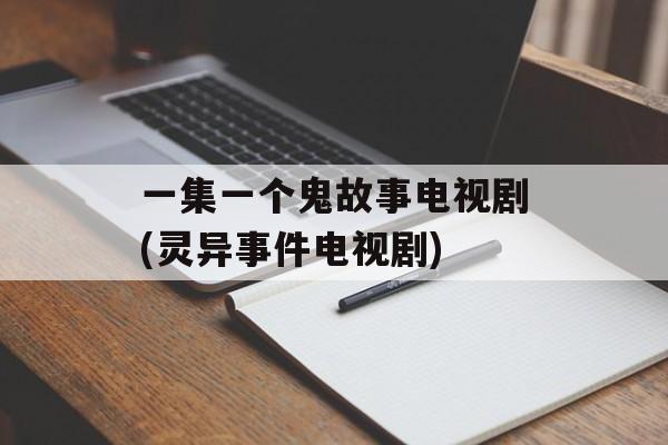 一集一个鬼故事电视剧(灵异事件电视剧)-第1张图片-