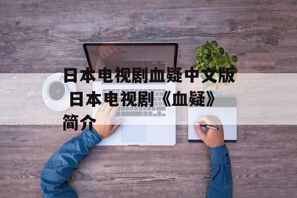 日本电视剧血疑中文版 日本电视剧《血疑》简介-第1张图片-