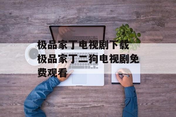 极品家丁电视剧下载 极品家丁二狗电视剧免费观看-第1张图片-