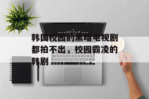 韩国校园的黑暗电视剧都拍不出，校园霸凌的韩剧-第1张图片-