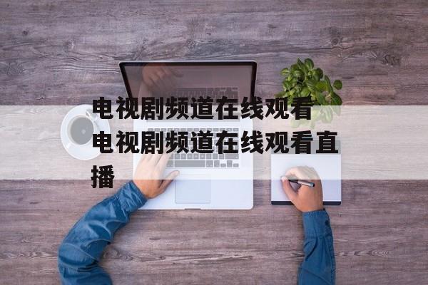 电视剧频道在线观看 电视剧频道在线观看直播-第1张图片-