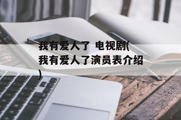 我有爱人了 电视剧(我有爱人了演员表介绍)-第1张图片-