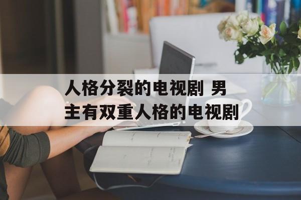 人格分裂的电视剧 男主有双重人格的电视剧-第1张图片-