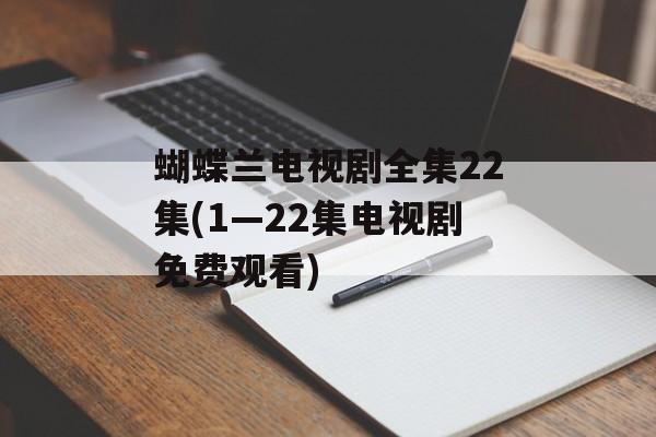蝴蝶兰电视剧全集22集(1—22集电视剧免费观看)-第1张图片-
