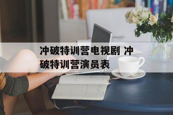 冲破特训营电视剧 冲破特训营演员表-第1张图片-