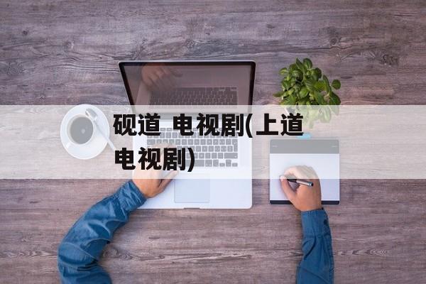 砚道 电视剧(上道 电视剧)-第1张图片-