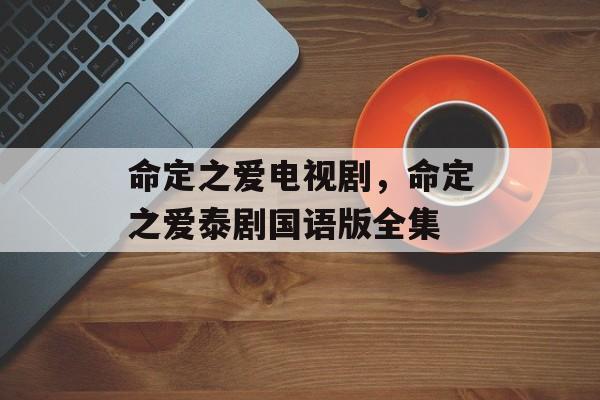 命定之爱电视剧，命定之爱泰剧国语版全集-第1张图片-