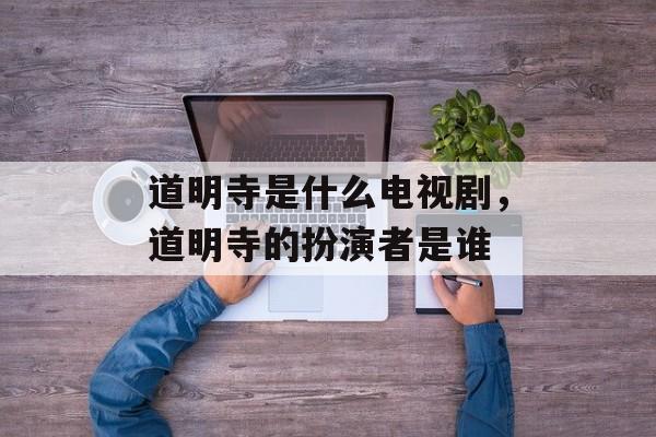 道明寺是什么电视剧，道明寺的扮演者是谁-第1张图片-