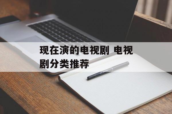 现在演的电视剧 电视剧分类推荐-第1张图片-