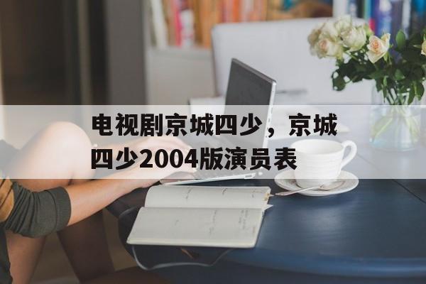电视剧京城四少，京城四少2004版演员表-第1张图片-